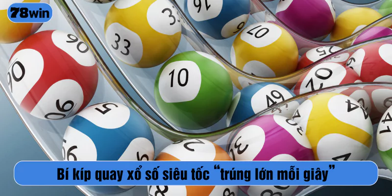 Bí kíp quay xổ số siêu tốc “trúng lớn mỗi giây”