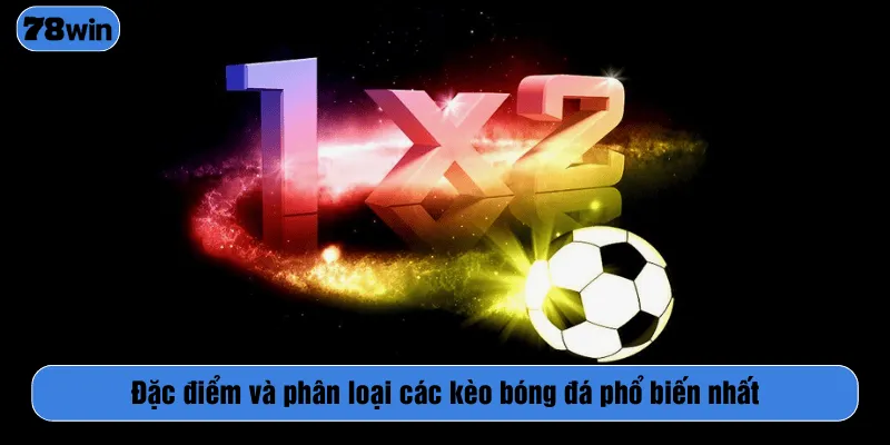 Đặc điểm và phân loại các kèo bóng đá phổ biến nhất