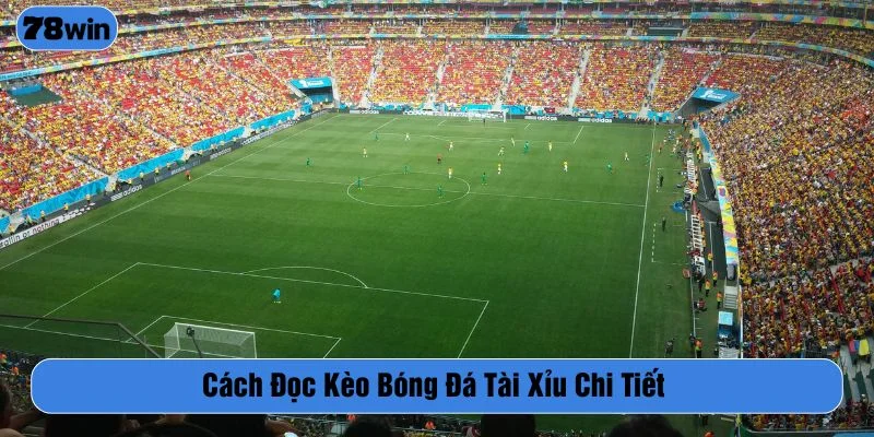Cách đọc kèo bóng đá Tài Xỉu tương đối dễ hiểu