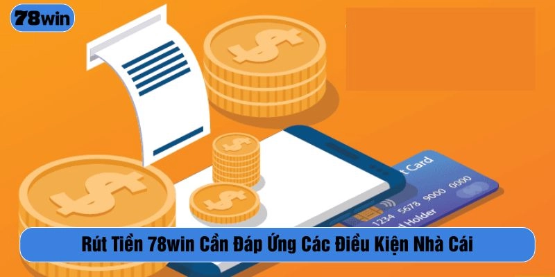 Đáp ứng điều kiện trước khi thực hiện rút tiền tại nhà cái 78WIN
