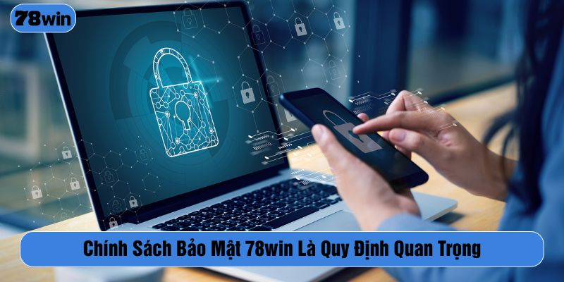 Chính sách bảo mật là nội quy quan trọng tại 78WIN