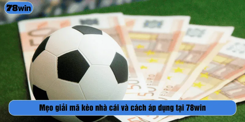 Mẹo giải mã kèo nhà cái và cách áp dụng tại 78WIN