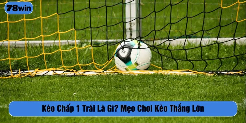 Kèo chấp 1 trái là gì