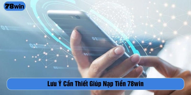 Lưu ý quan trọng giúp người chơi gửi tiền tại 78WIN thành công