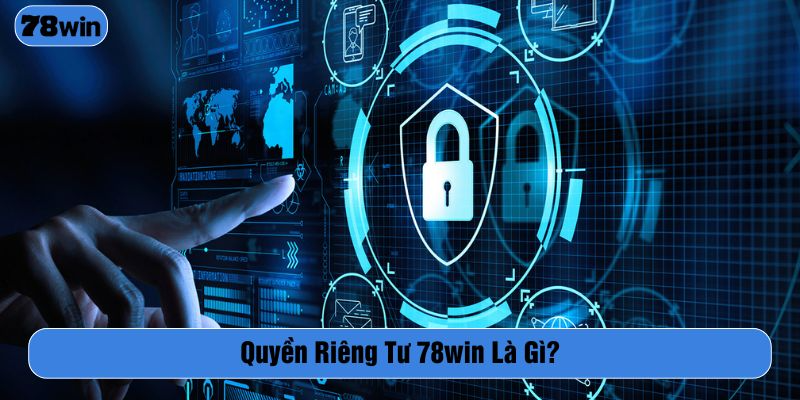 Quyền riêng tư là chính sách quan trọng bảo vệ an toàn cho hội viên 78WIN